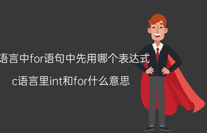 c语言中for语句中先用哪个表达式 c语言里int和for什么意思？